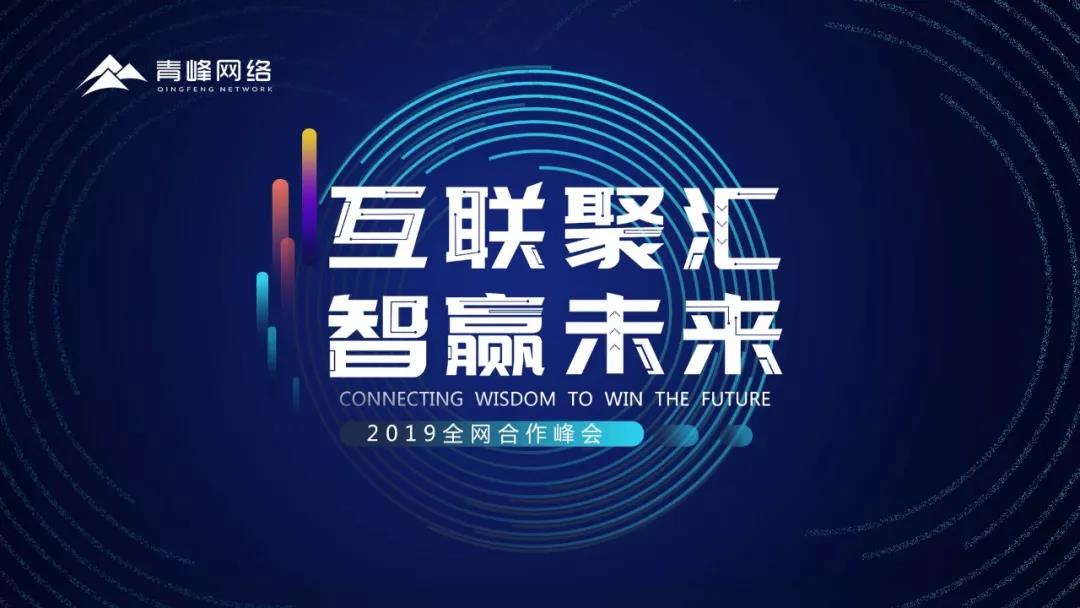 “互聯(lián)聚匯，智贏未來” 2019全網(wǎng)合作峰會圓滿成功！互聯(lián)網(wǎng)英豪大集結(jié)，召喚各路“英豪”圓滿落幕！